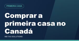 Comprar a primeira casa no Canadá, guia da MB Tax Solutions