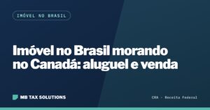 Imóvel no Brasil morando no Canadá, guia da MB Tax Solutions